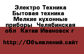 Электро-Техника Бытовая техника - Мелкие кухонные приборы. Челябинская обл.,Катав-Ивановск г.